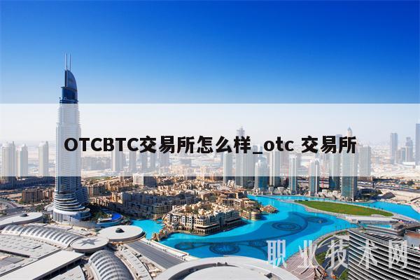 OTCBTC交易所怎么样_otc 交易所