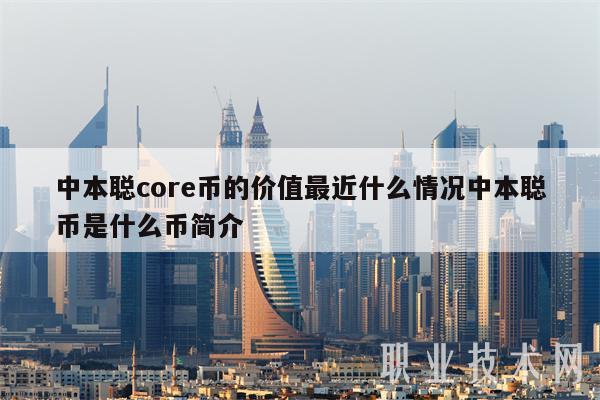 中本聪core币的价值最近什么情况中本聪币是什么币简介