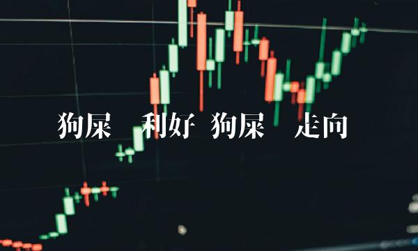 狗屎币利好 狗屎币走向 狗屎币利好 狗屎币走向