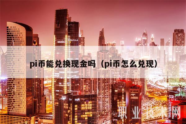 pi币能兑换现金吗(pi币怎么兑现)