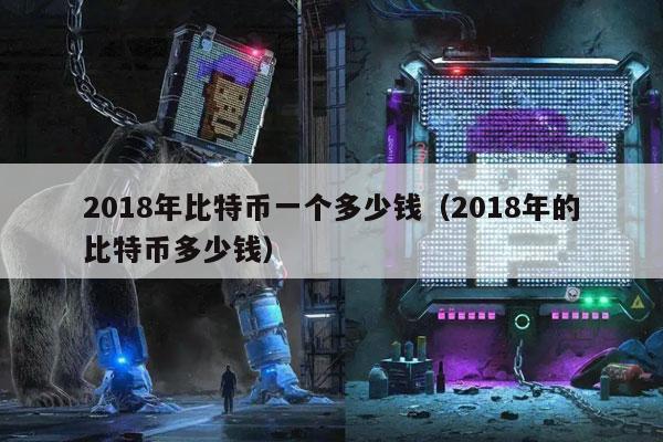 2018年比特币一个多少钱(2018年的比特币多少钱)