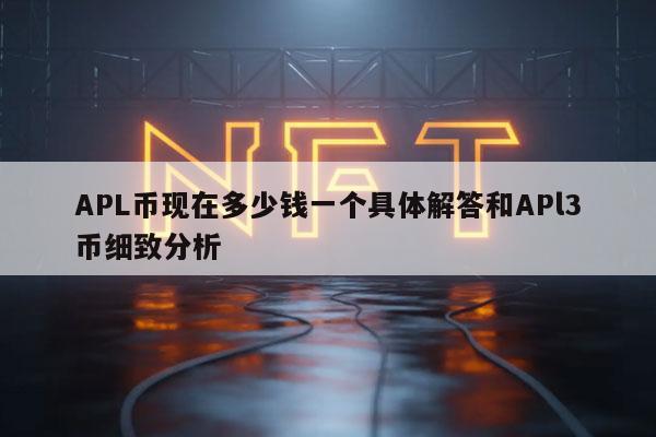 APL币现在多少钱一个具体解答和APl3币细致分析
