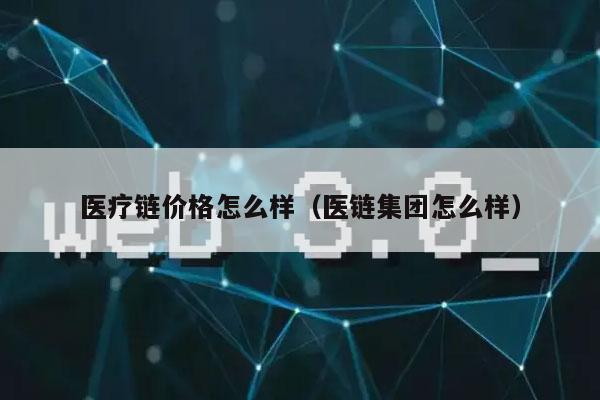 医疗链价格怎么样(医链集团怎么样)