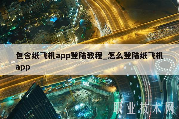 包含纸飞机app登陆教程_怎么登陆纸飞机app