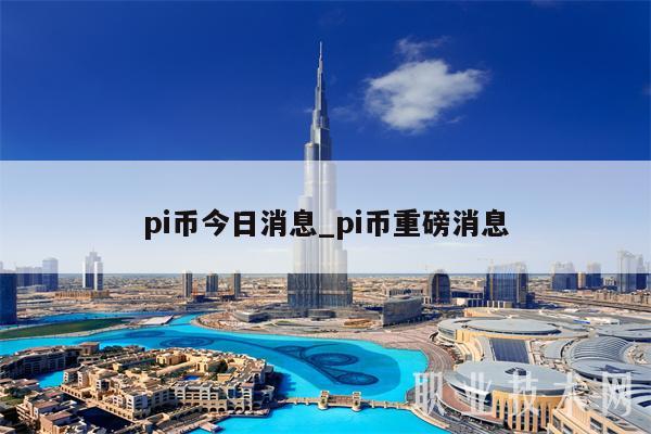 pi币今日消息_pi币重磅消息