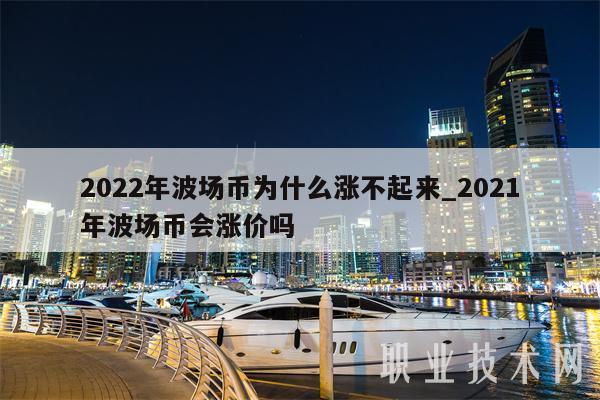 2022年波场币为什么涨不起来_2021年波场币会涨价吗