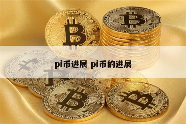 pi币进展 pi币的进展 第1张 pi币进展 pi币的进展 第1张