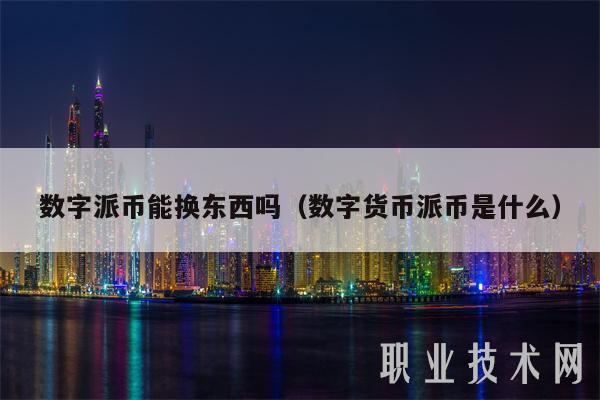 数字派币能换东西吗(数字货币派币是什么)