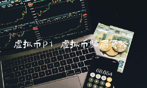 虚拟币pi 虚拟币骗局套路 虚拟币pi 虚拟币骗局套路