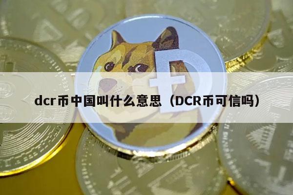 dcr币中国叫什么意思(DCR币可信吗-第1张图片-欧易下载 dcr币中国叫什么意思(DCR币可信吗-第1张图片-欧易下载