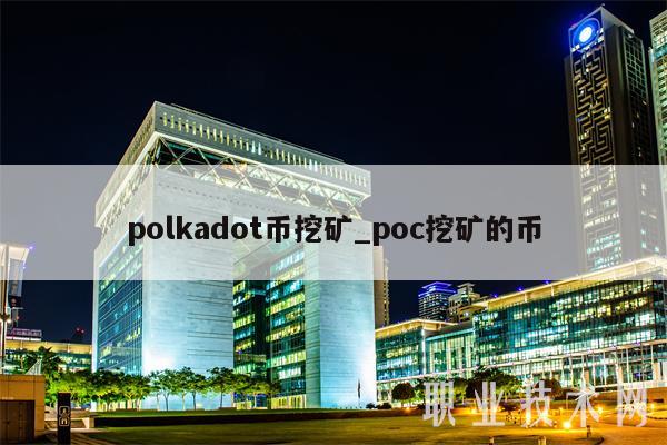 polkadot币挖矿_poc挖矿的币-第1张图片-欧易下载 polkadot币挖矿_poc挖矿的币-第1张图片-欧易下载