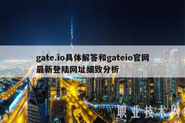 gate.io具体解答和gateio官网最新登陆网址细致分析
