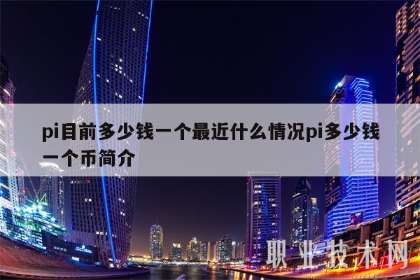 pi目前多少钱一个最近什么情况pi多少钱一个币简介