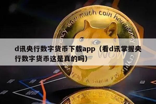 d讯央行数字货币下载app(看d讯掌握央行数字货币这是真的吗)