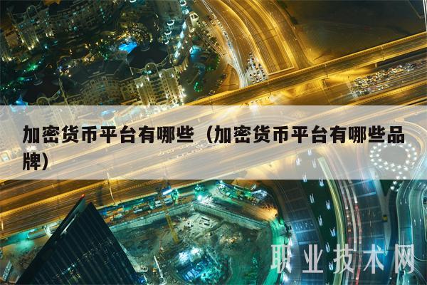 加密货币平台有哪些(加密货币平台有哪些品牌)