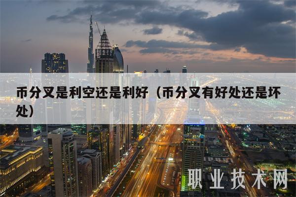 币分叉是利空还是利好(币分叉有好处还是坏处)