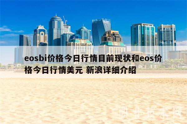 eosbi价格今日行情目前现状和eos价格今日行情美元 新浪详细介绍