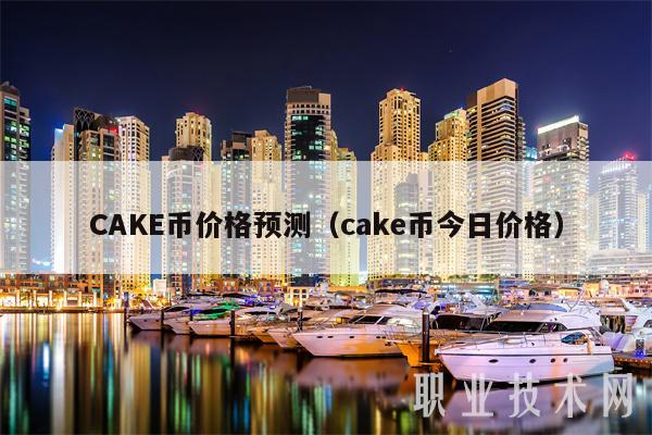 CAKE币价格预测(cake币今日价格)