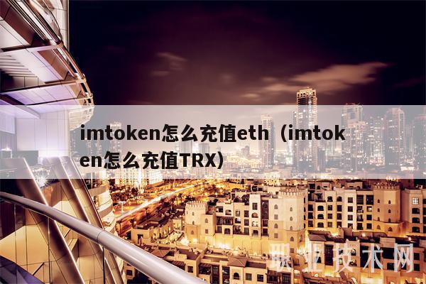 imtoken怎么充值eth(imtoken怎么充值TRX)