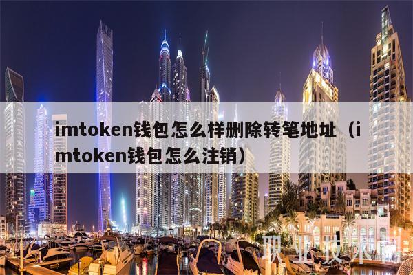 imtoken钱包怎么样删除转笔地址(imtoken钱包怎么注销)