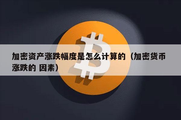 加密资产涨跌幅度是怎么计算的(加密货币 涨跌的 因素)