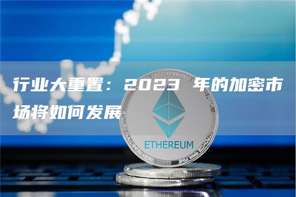 行业大重置:2023 年的加密市场将如何发展-第1张图片-欧易下载 行业大重置:2023 年的加密市场将如何发展-第1张图片-欧易下载
