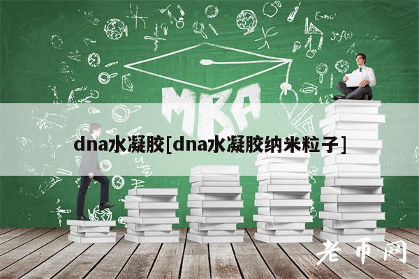 dna水凝胶[dna水凝胶纳米粒子]-第1张图片-欧易下载