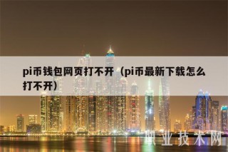 pi币钱包网页打不开（pi币最新下载怎么打不开