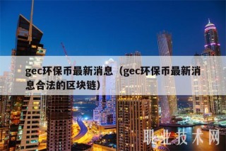 gc环保币最新消息（gc环保币最新消息合法的区块链