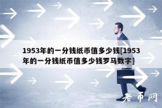 1953年的一分钱纸币值多少钱[1953年的一分钱纸币值多少钱罗马数字]