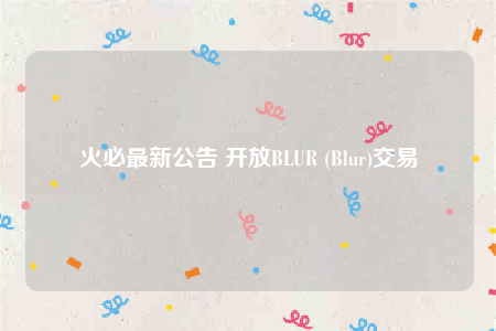 火必最新公告 开放BLUR (Blur)交易-第1张图片-欧易下载 火必最新公告 开放BLUR (Blur)交易-第1张图片-欧易下载