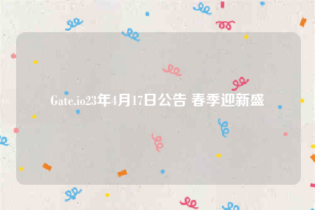 Gate.io23年4月17日公告 春季迎新盛會-第1张图片-欧易下载 Gate.io23年4月17日公告 春季迎新盛會-第1张图片-欧易下载