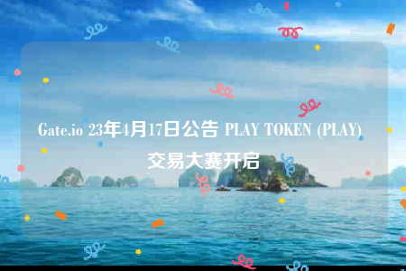 Gate.io 23年4月17日公告 PLAY TOKEN (PLAY) 交易大赛开启-第1张图片-欧易下载 Gate.io 23年4月17日公告 PLAY TOKEN (PLAY) 交易大赛开启-第1张图片-欧易下载