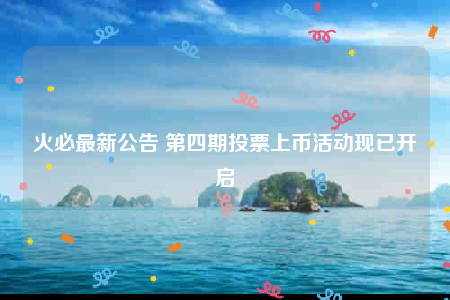 火必最新公告 第四期投票上币活动现已开启-第1张图片-欧易下载