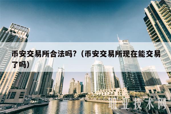 币安交易所合法吗?(币安交易所现在能交易了吗)