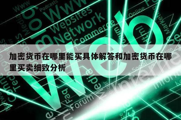 加密货币在哪里能买具体解答和加密货币在哪里买卖细致分析