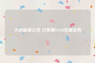 火必最新公告 已恢复EGLD充提业务