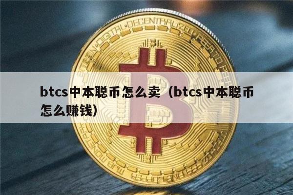 btcs中本聪币怎么卖（btcs中本聪币怎么赚钱）-第1张图片-欧易下载