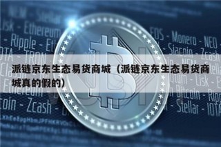 派链京东生态易货商城（派链京东生态易货商城真的假的）