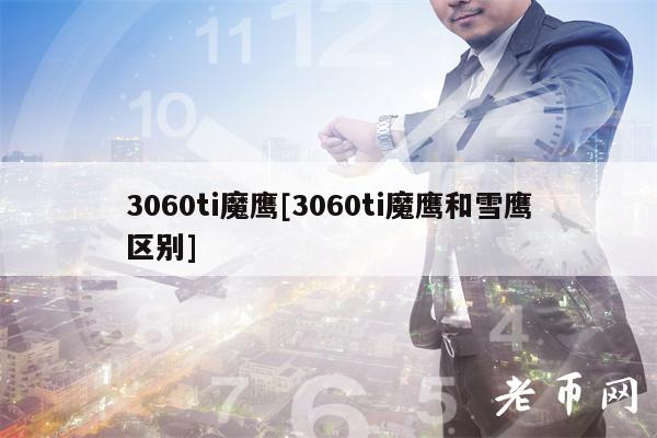 3060ti魔鹰[3060ti魔鹰和雪鹰区别]-第1张图片-欧易下载