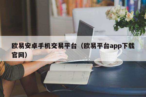 欧意易安卓手机交易平台（欧意易平台app下载官网）-第1张图片-欧易下载