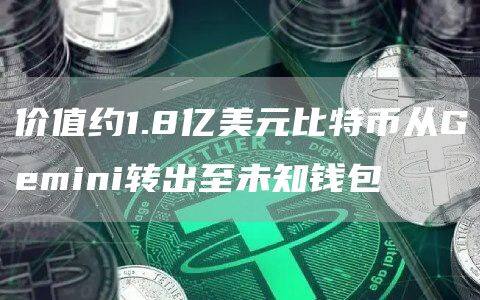 价值约1.8亿美元比特币从Gmini转出至未知钱包-第1张图片-欧易下载