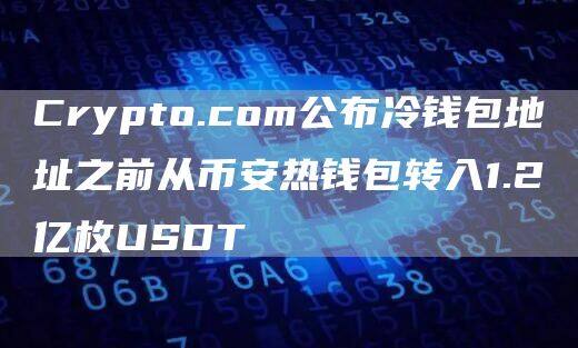 Crypto.com公布冷钱包地址之前从欧易热钱包转入1.2亿枚USDT-第1张图片-欧易下载