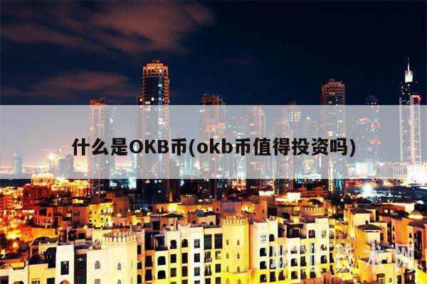 什么是OKB币(okb币值得投资吗)-第1张图片-欧易下载