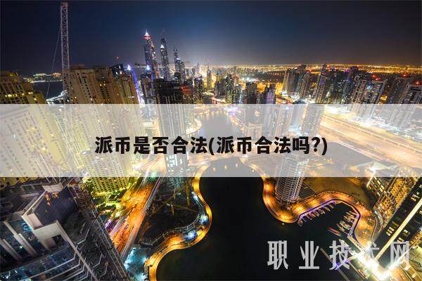 派币是否合法(派币合法吗?)-第1张图片-欧易下载