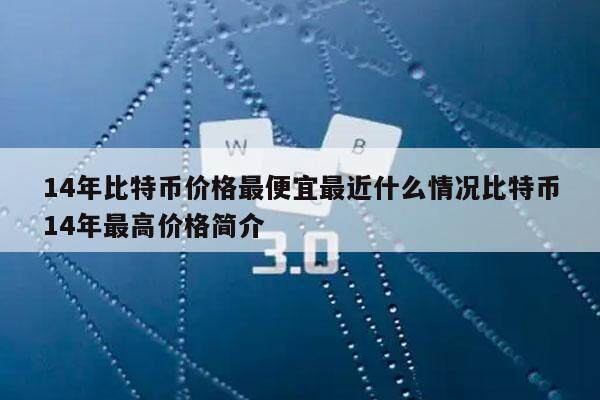 14年比特币价格最便宜最近什么情况比特币14年最高价格简介-第1张图片-欧易下载