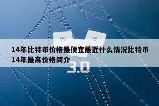 14年比特币价格最便宜最近什么情况比特币14年最高价格简介