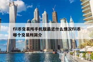 fil币交易所手机版最近什么情况fil币哪个交易所简介