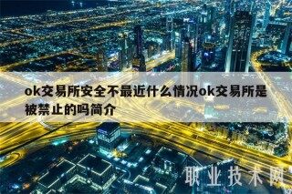ok交易所安全不最近什么情况ok交易所是被禁止的吗简介
