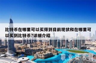 比特币在哪里可以买得到目前现状和在哪里可以买到比特币?详细介绍